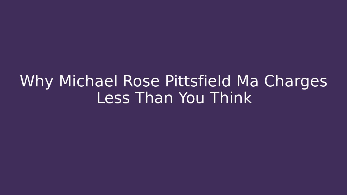Why Michael Rose Pittsfield Ma Charges Less Than You Think