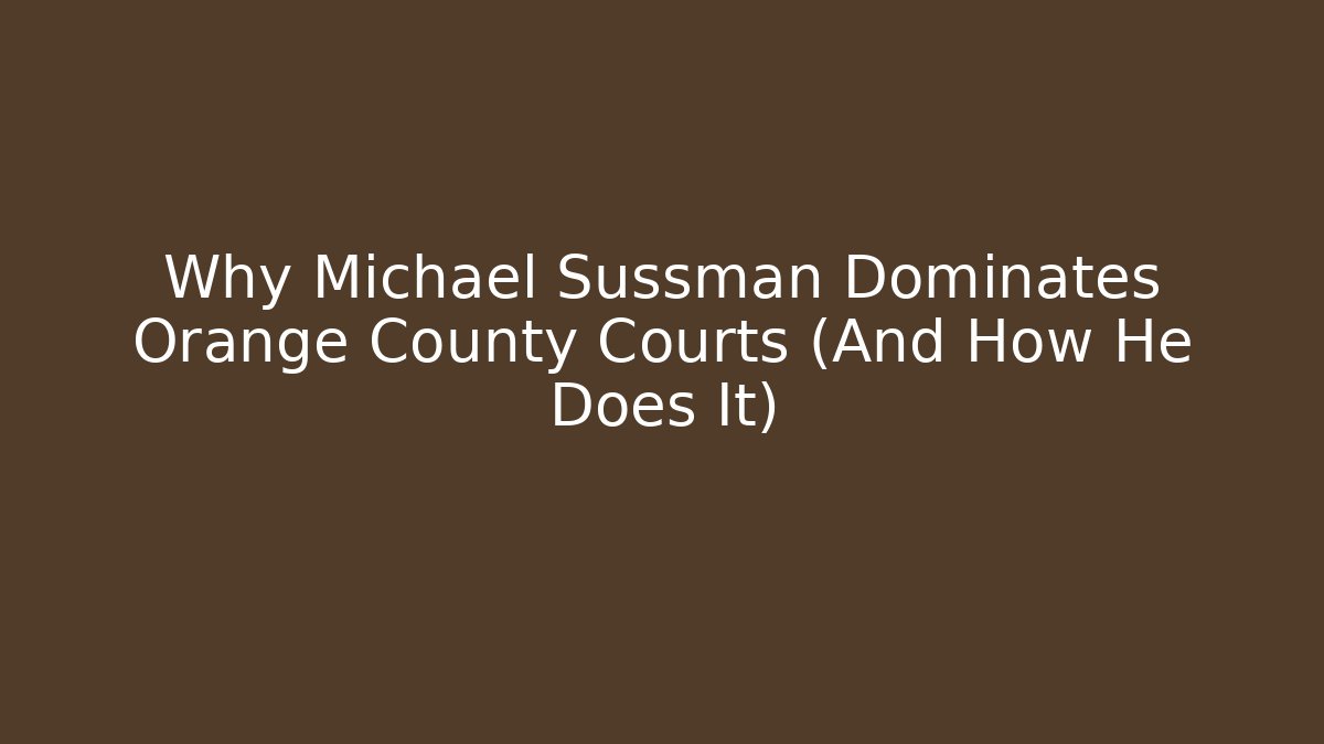 Why Michael Sussman Dominates Orange County Courts (And How He Does It)
