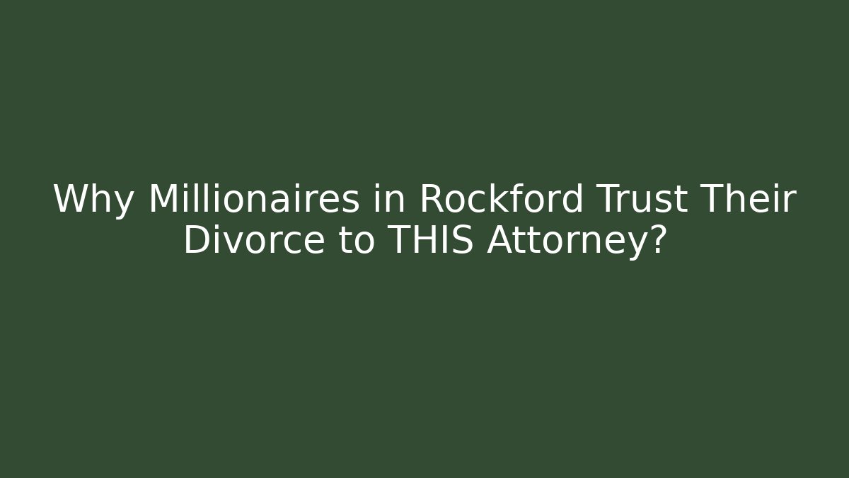 Why Millionaires in Rockford Trust Their Divorce to THIS Attorney?