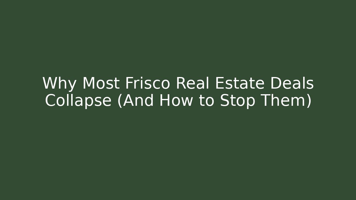 Why Most Frisco Real Estate Deals Collapse (And How to Stop Them)