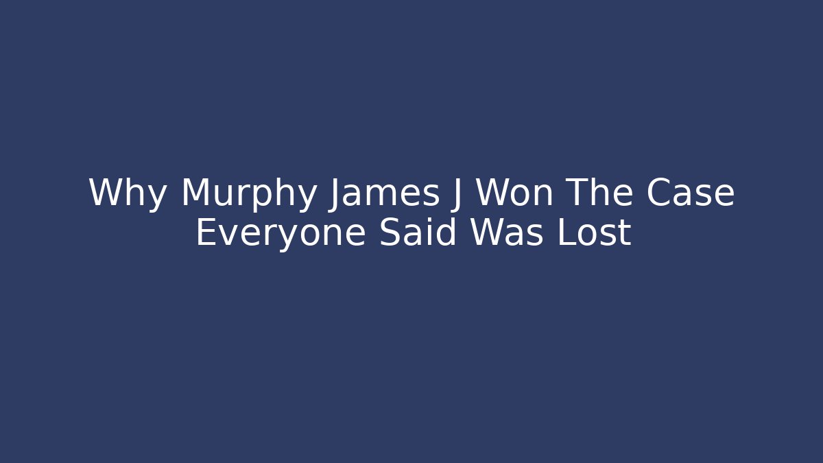 Why Murphy James J Won The Case Everyone Said Was Lost