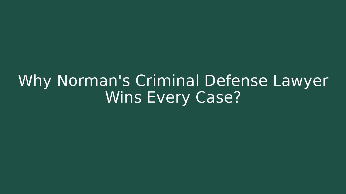 Why Norman's Criminal Defense Lawyer Wins Every Case?