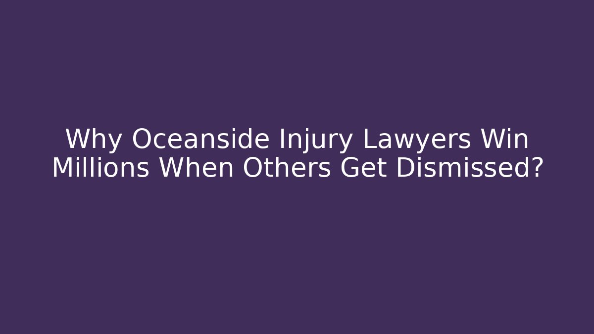 Why Oceanside Injury Lawyers Win Millions When Others Get Dismissed?