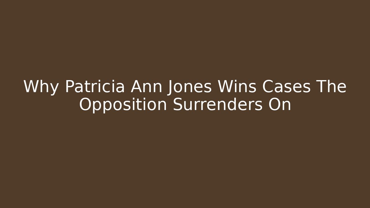 Why Patricia Ann Jones Wins Cases The Opposition Surrenders On