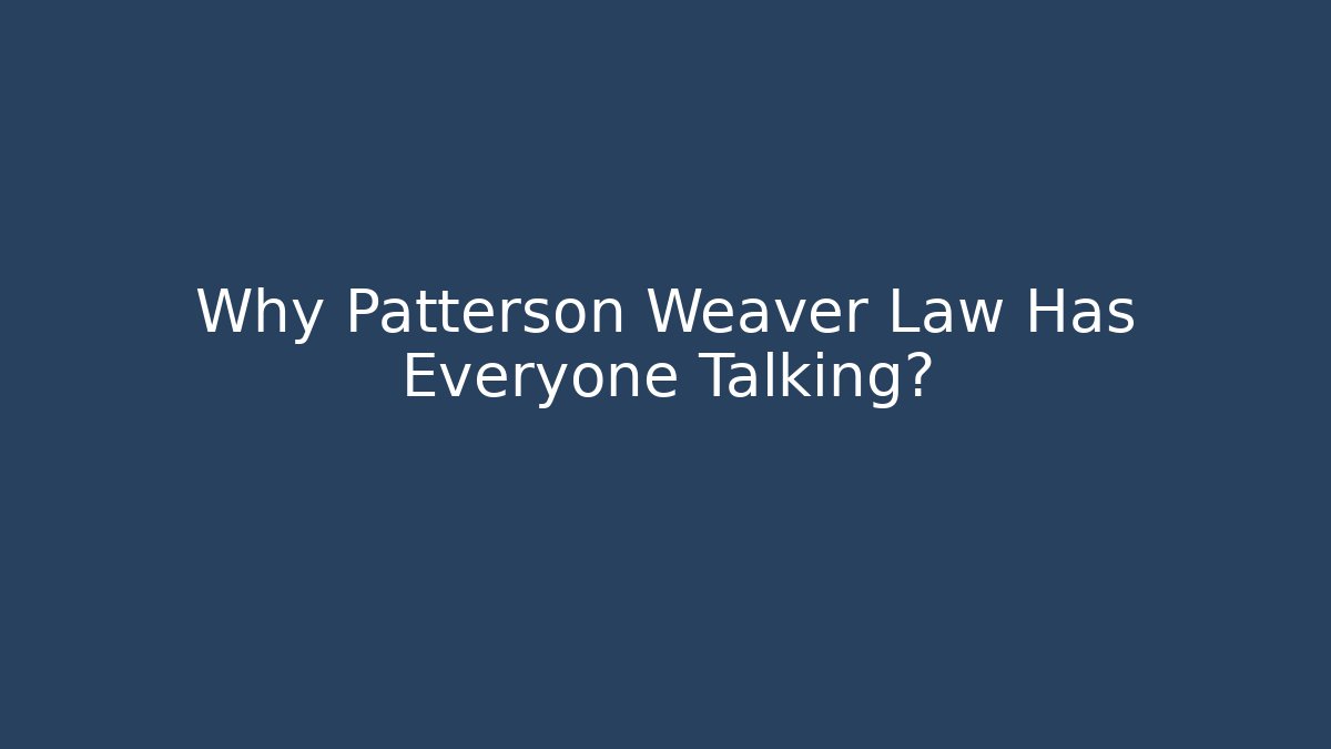 Why Patterson Weaver Law Has Everyone Talking? - WealthxGroup