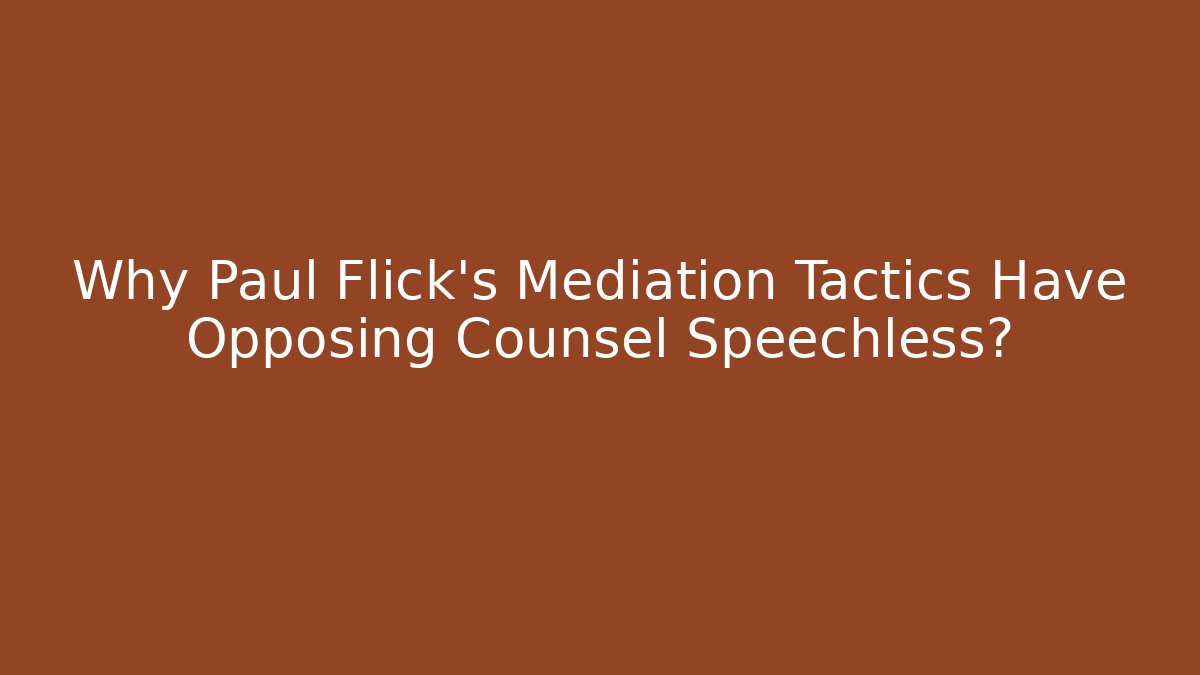 Why Paul Flick’s Mediation Tactics Have Opposing Counsel Speechless?