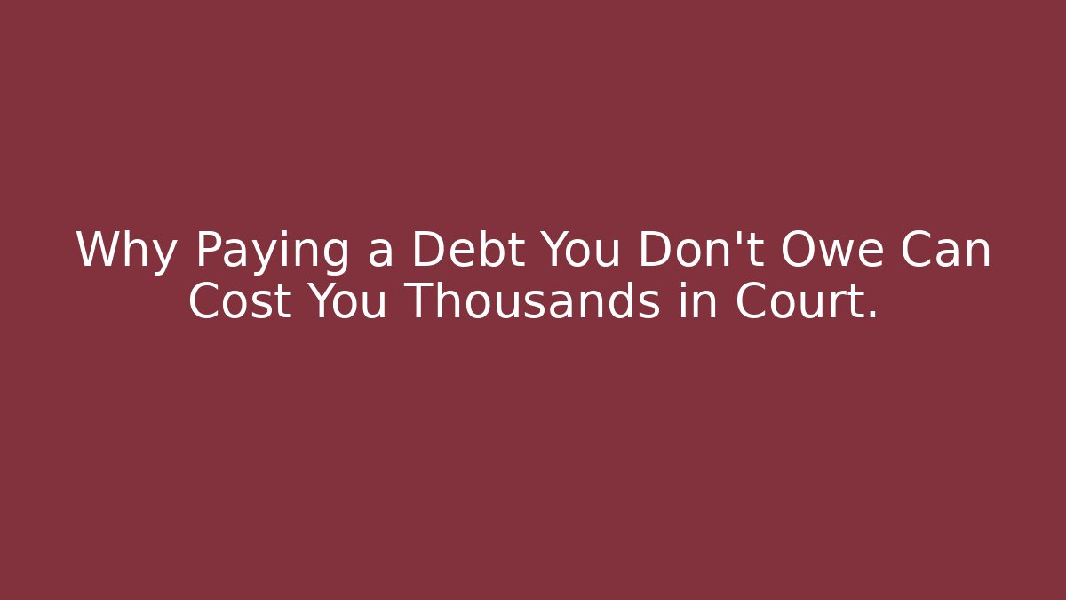 Why Paying a Debt You Don't Owe Can Cost You Thousands in Court.