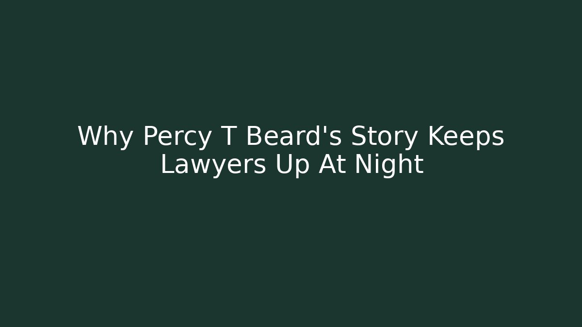 Why Percy T Beard's Story Keeps Lawyers Up At Night
