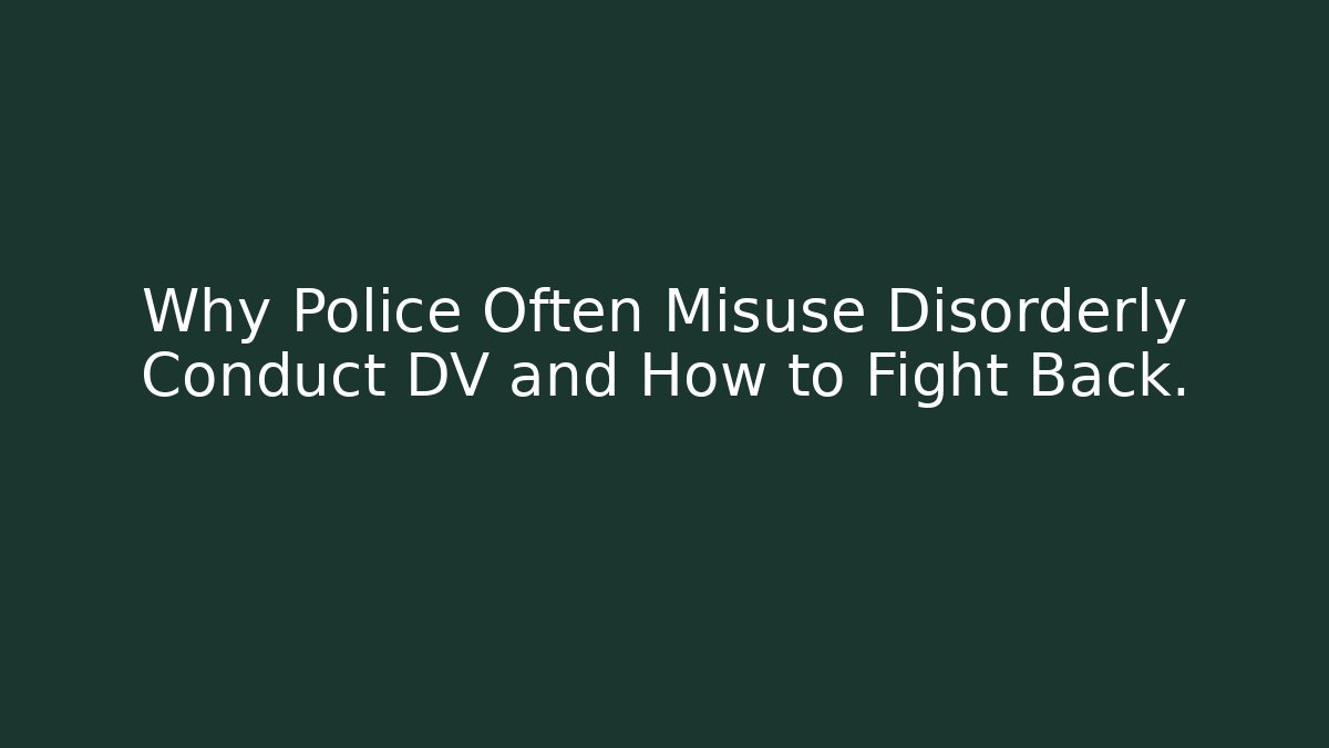 Why Police Often Misuse Disorderly Conduct DV and How to Fight Back.