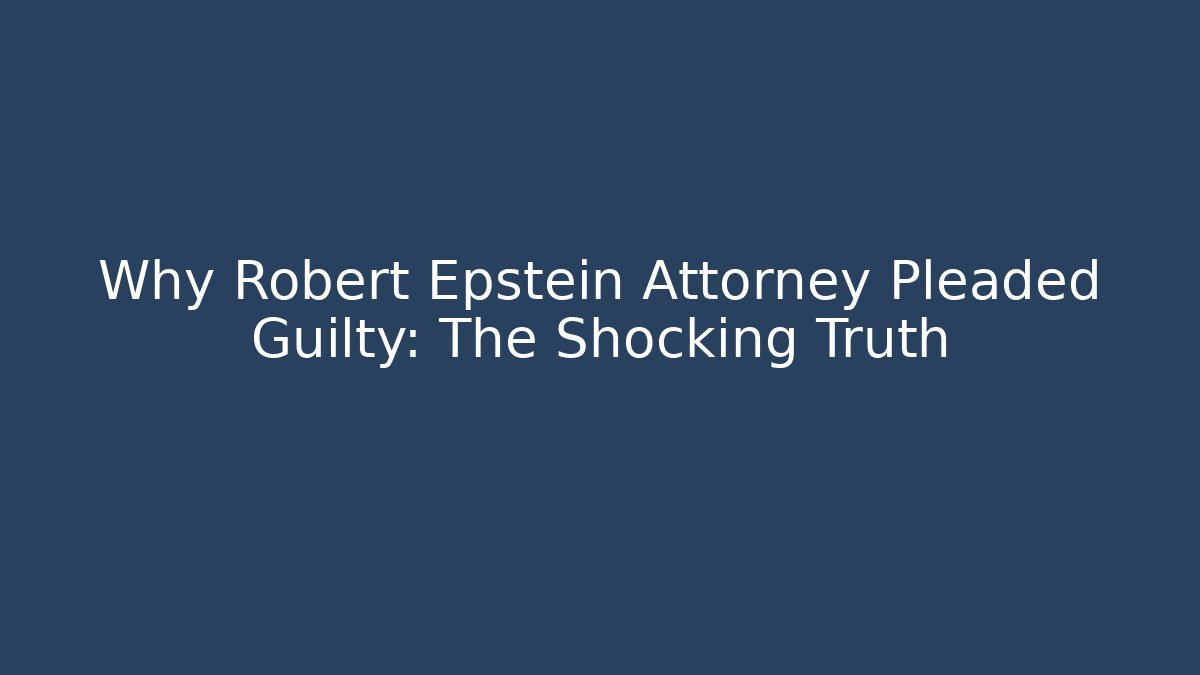 Why Robert Epstein Attorney Pleaded Guilty: The Shocking Truth