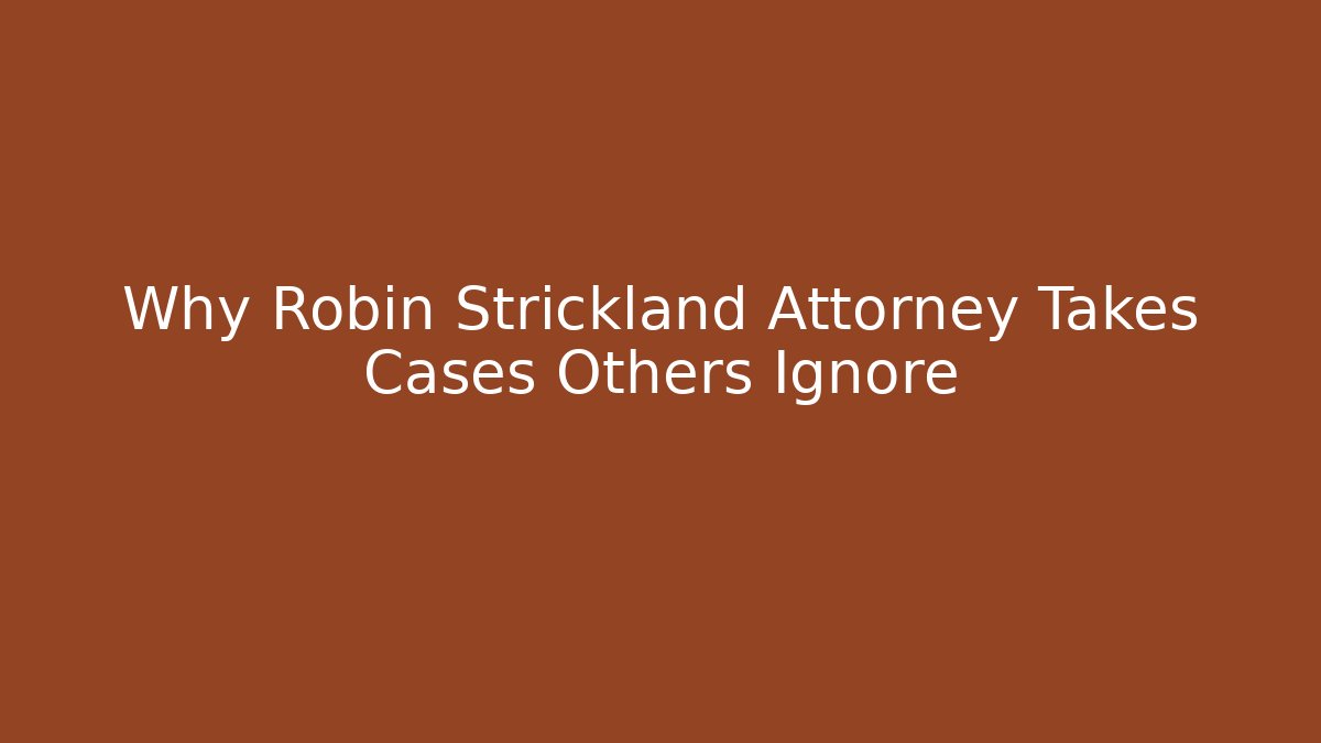 Why Robin Strickland Attorney Takes Cases Others Ignore