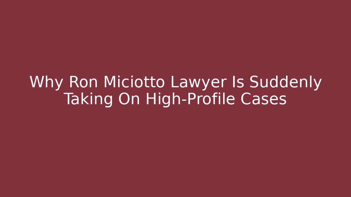Why Ron Miciotto Lawyer Is Suddenly Taking On High-Profile Cases