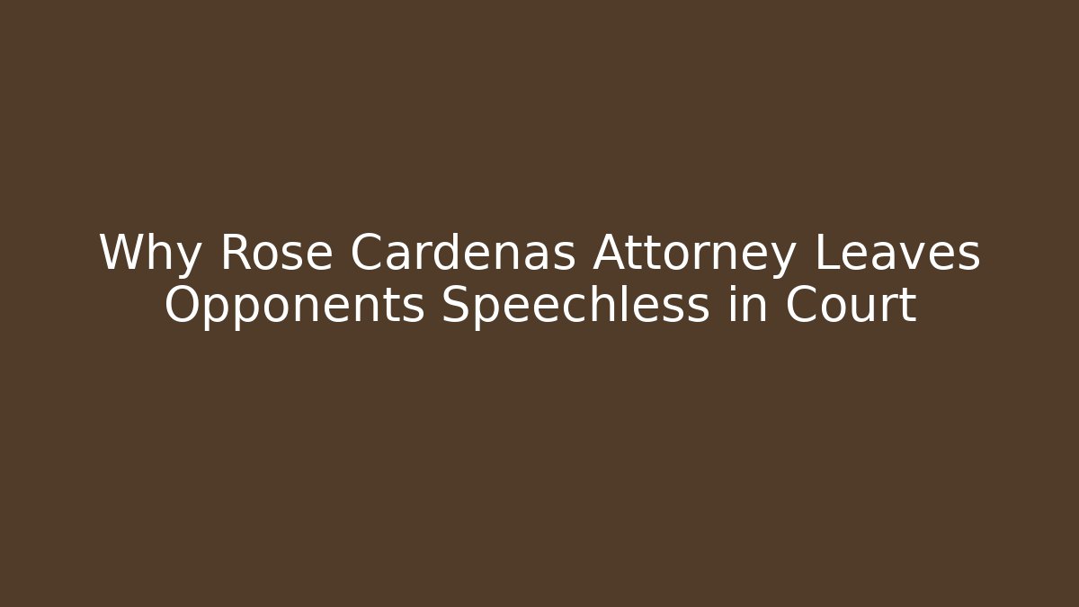Why Rose Cardenas Attorney Leaves Opponents Speechless in Court