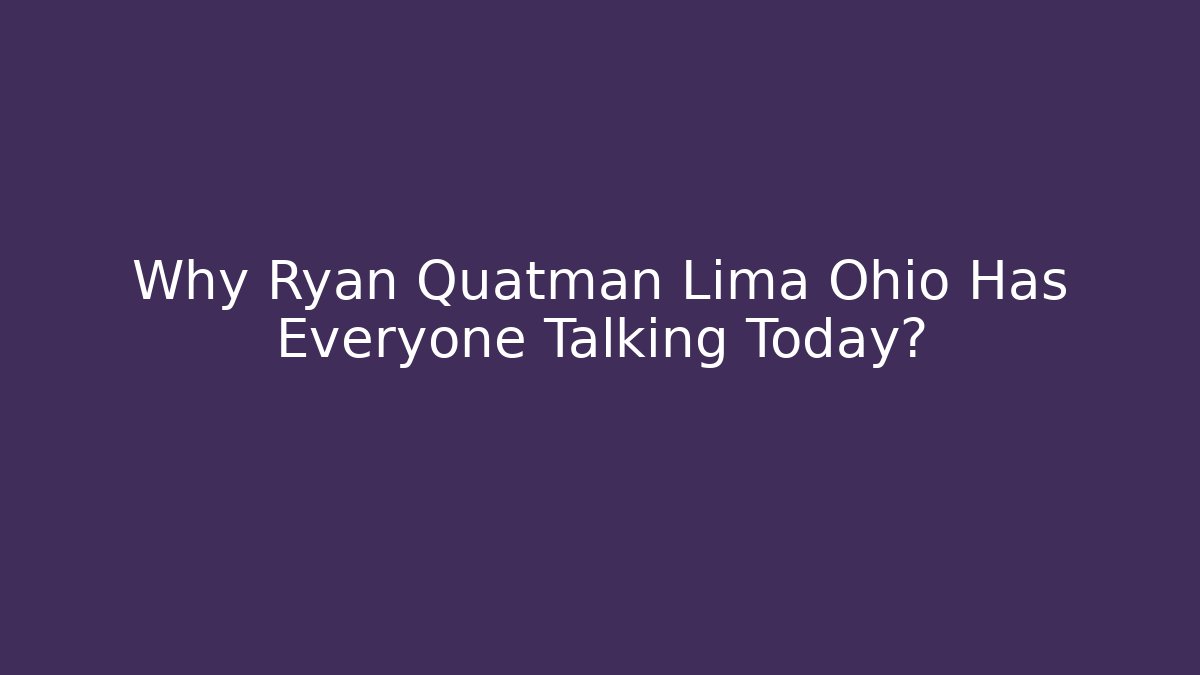 Why Ryan Quatman Lima Ohio Has Everyone Talking Today?