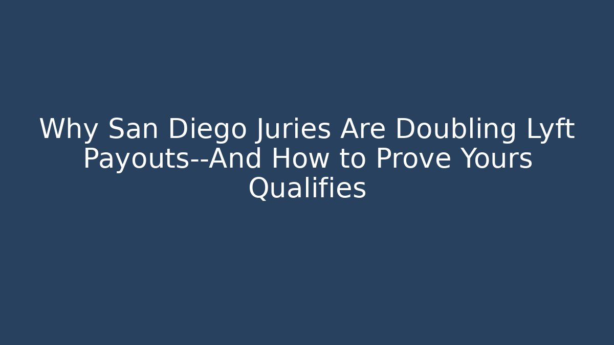Why San Diego Juries Are Doubling Lyft Payouts—And How to Prove Yours Qualifies