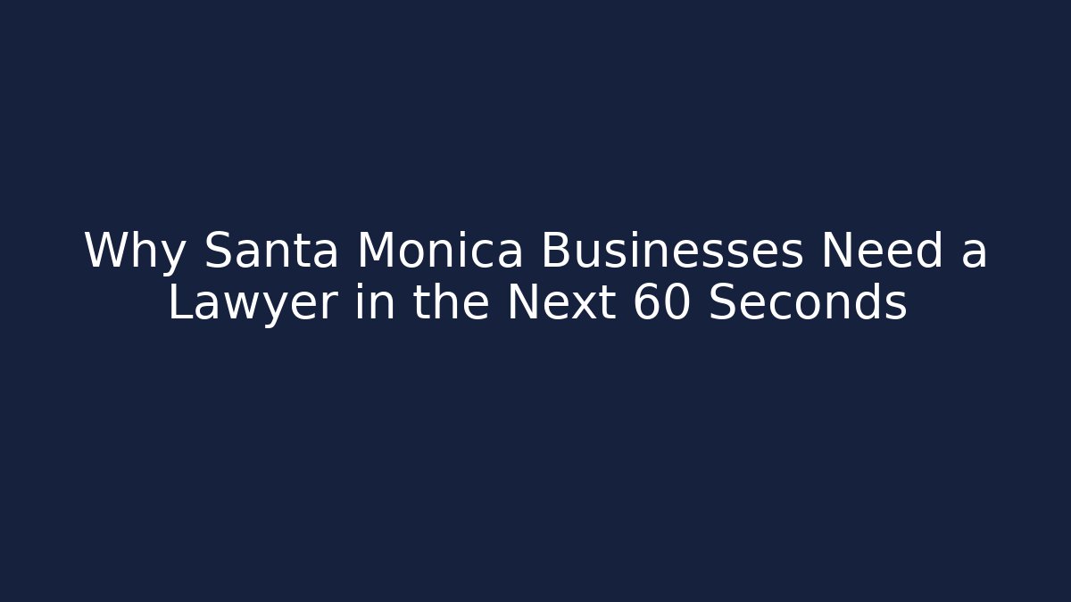 Why Santa Monica Businesses Need a Lawyer in the Next 60 Seconds