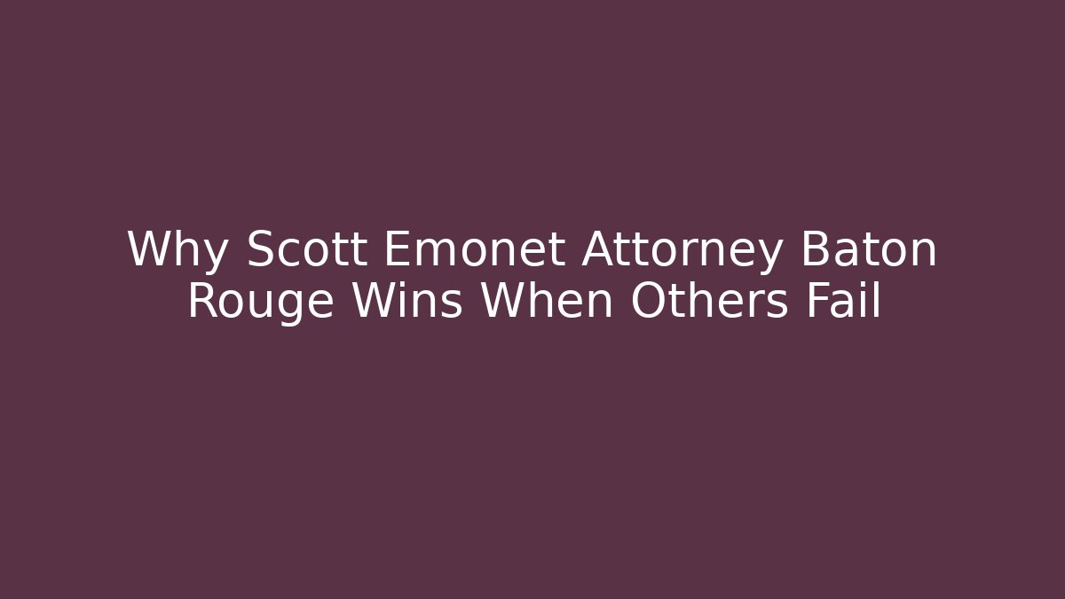 Why Scott Emonet Attorney Baton Rouge Wins When Others Fail