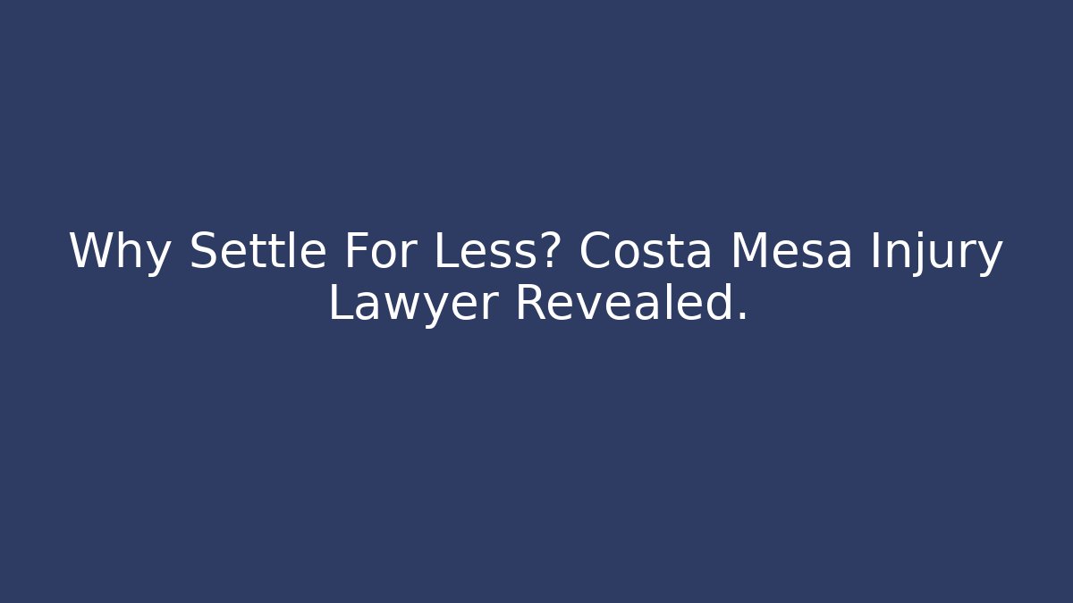 Why Settle For Less? Costa Mesa Injury Lawyer Revealed.