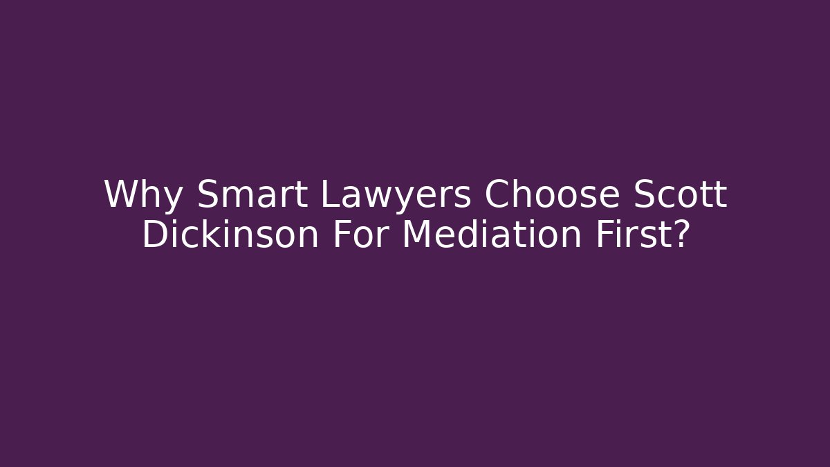 Why Smart Lawyers Choose Scott Dickinson For Mediation First? - WealthxGroup