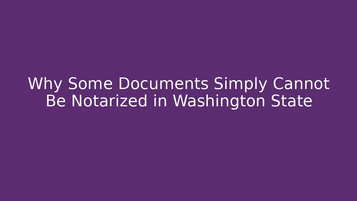 Why Some Documents Simply Cannot Be Notarized in Washington State