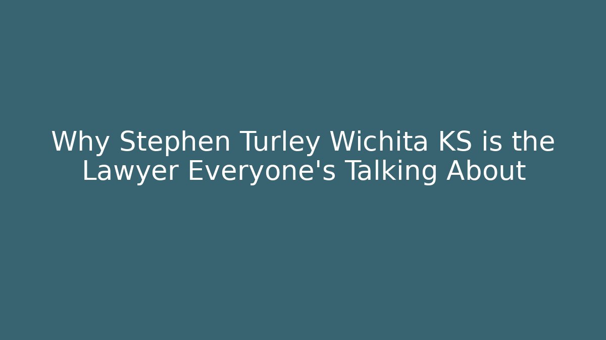 Why Stephen Turley Wichita KS is the Lawyer Everyone’s Talking About