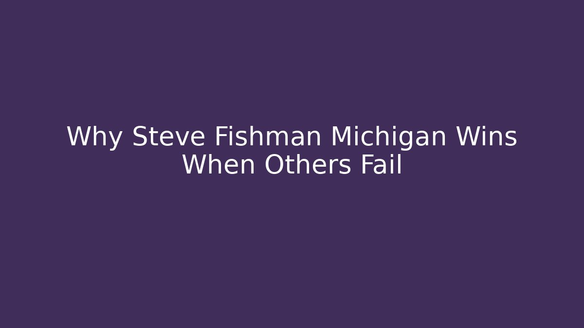 Why Steve Fishman Michigan Wins When Others Fail