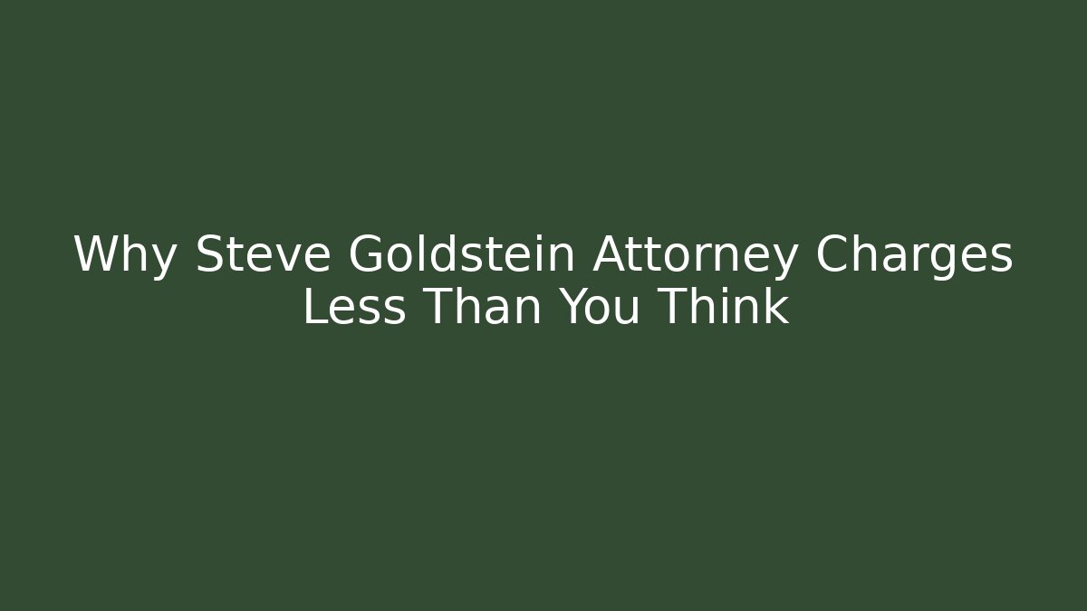 Why Steve Goldstein Attorney Charges Less Than You Think - WealthxGroup