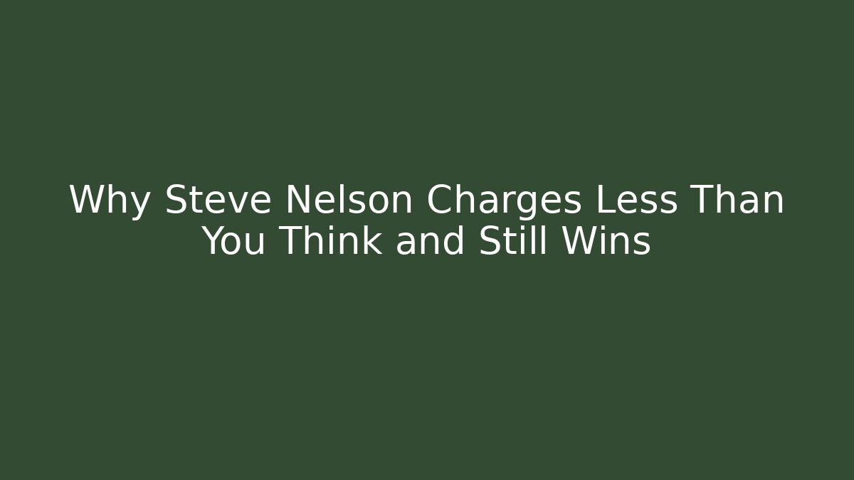 Why Steve Nelson Charges Less Than You Think and Still Wins