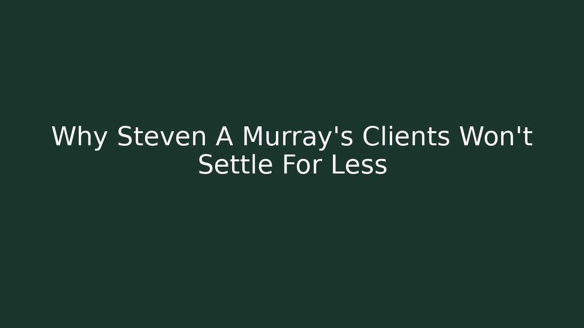 Why Steven A Murray's Clients Won't Settle For Less