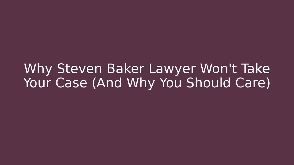Why Steven Baker Lawyer Won't Take Your Case (And Why You Should Care)