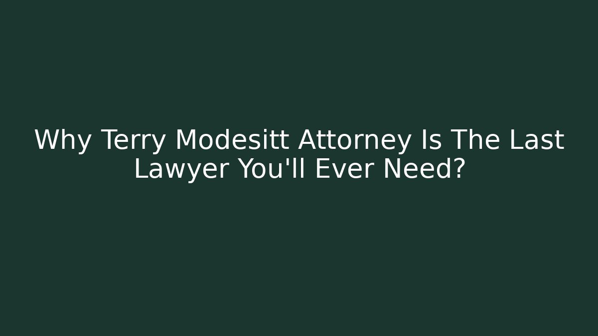 Why Terry Modesitt Attorney Is The Last Lawyer You'll Ever Need?