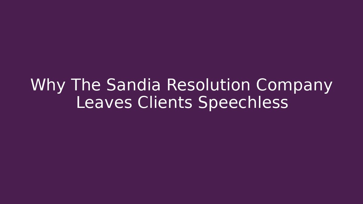 Why The Sandia Resolution Company Leaves Clients Speechless - WealthxGroup