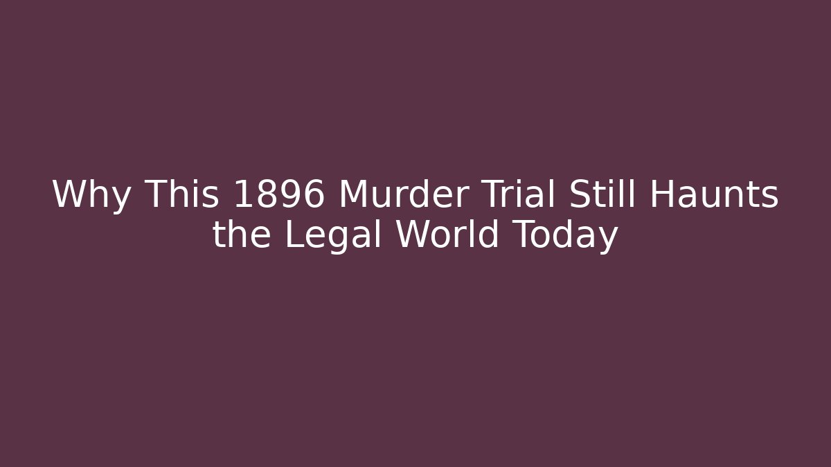Why This 1896 Murder Trial Still Haunts the Legal World Today