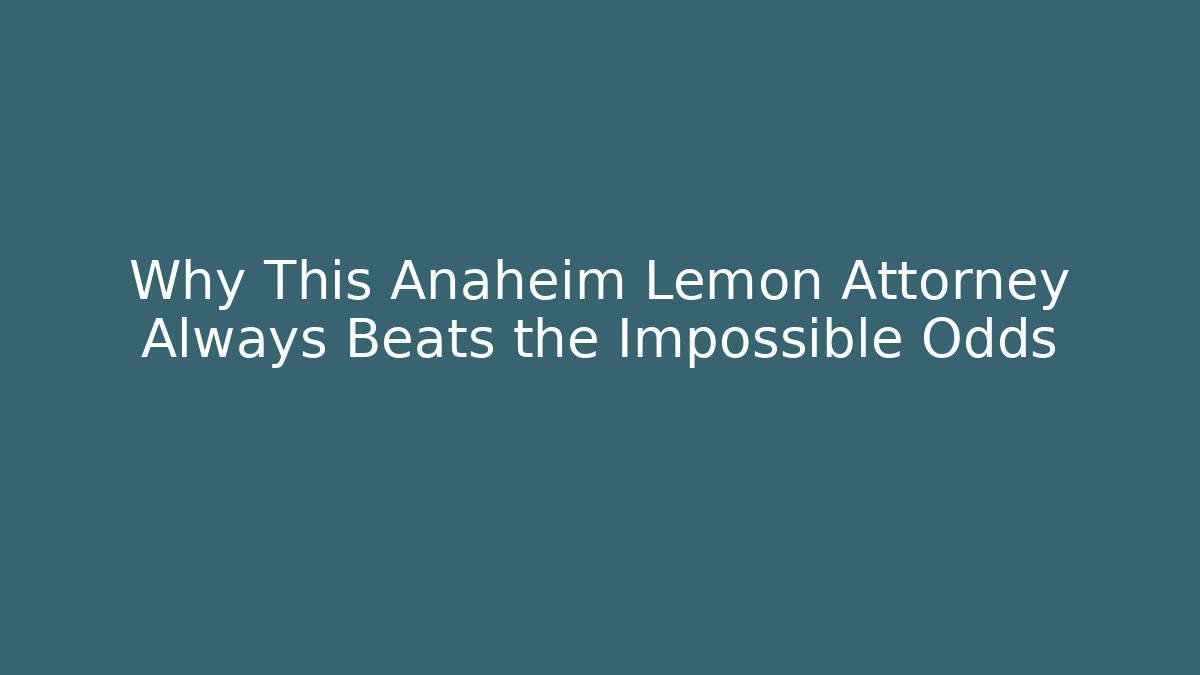 Why This Anaheim Lemon Attorney Always Beats the Impossible Odds