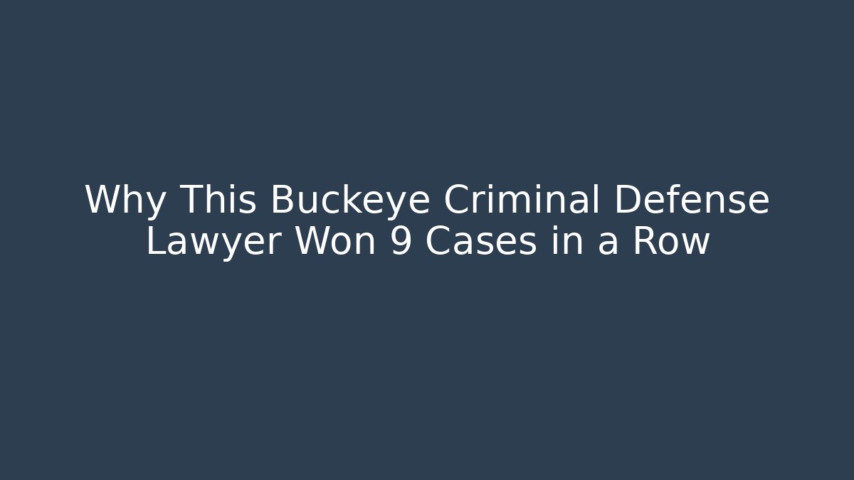 Why This Buckeye Criminal Defense Lawyer Won 9 Cases in a Row
