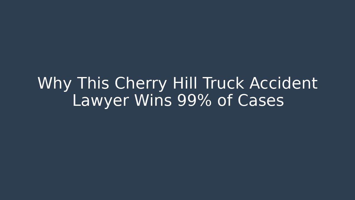 Why This Cherry Hill Truck Accident Lawyer Wins 99% of Cases