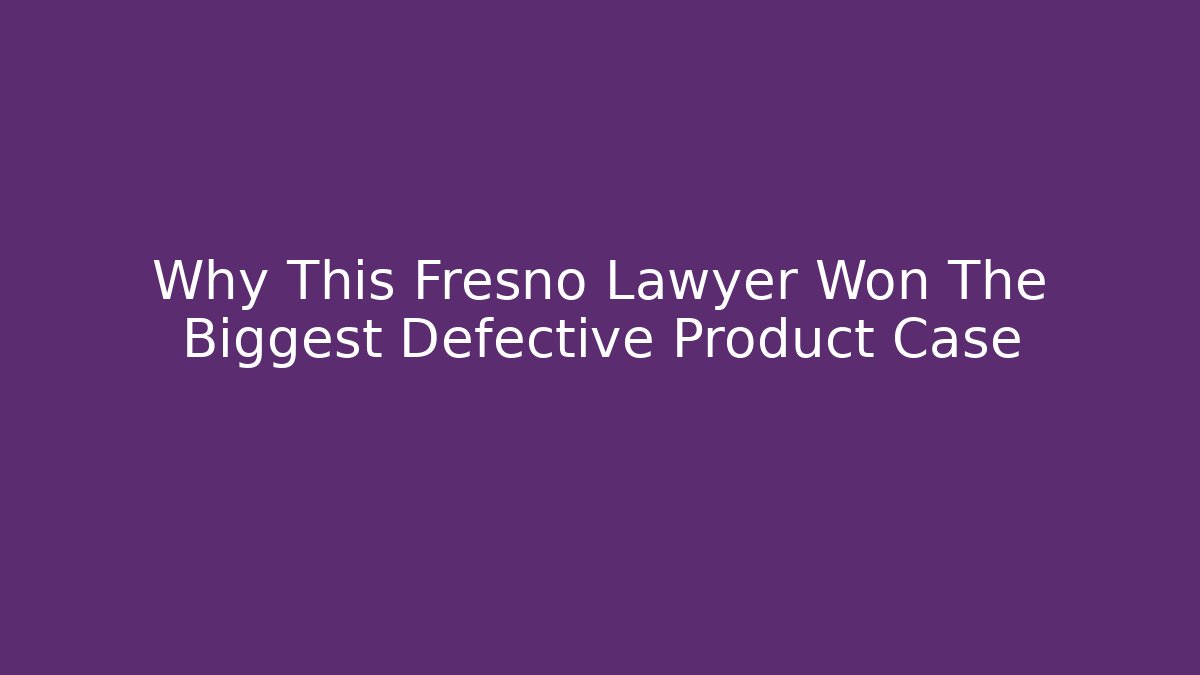Why This Fresno Lawyer Won The Biggest Defective Product Case
