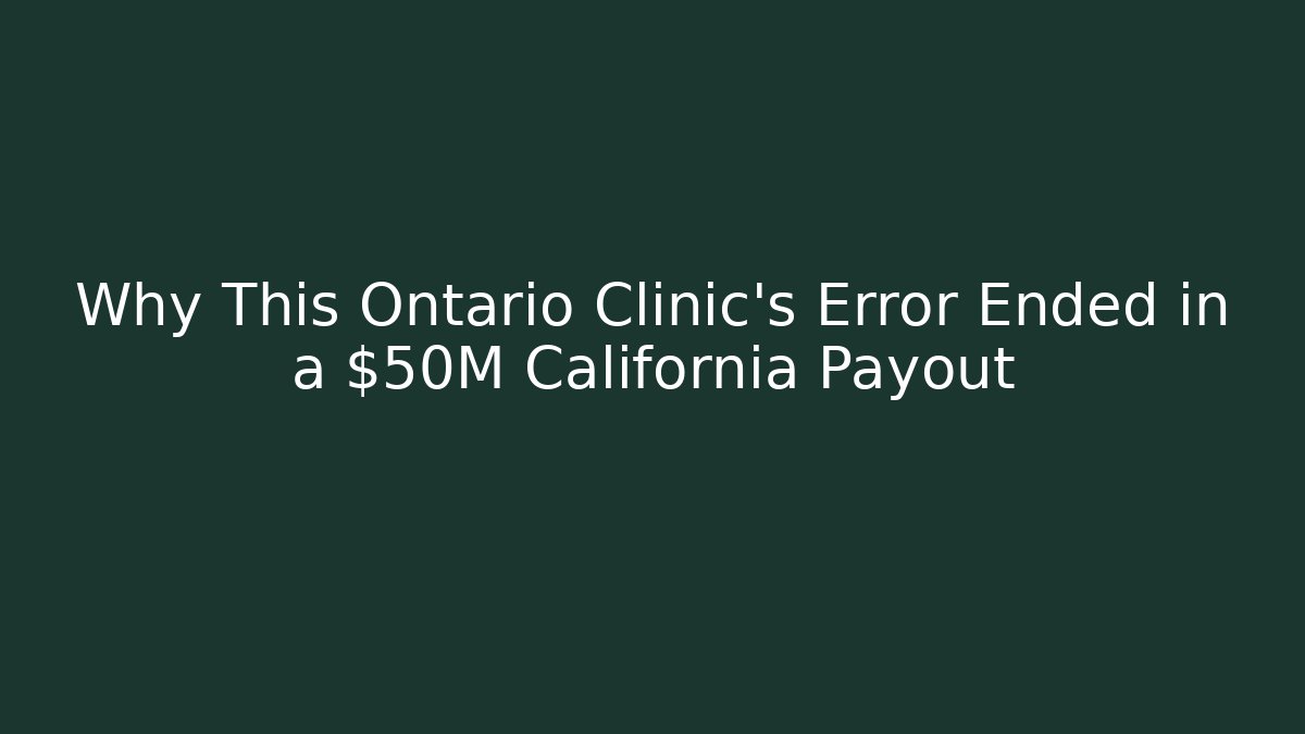 Why This Ontario Clinic’s Error Ended in a $50M California Payout