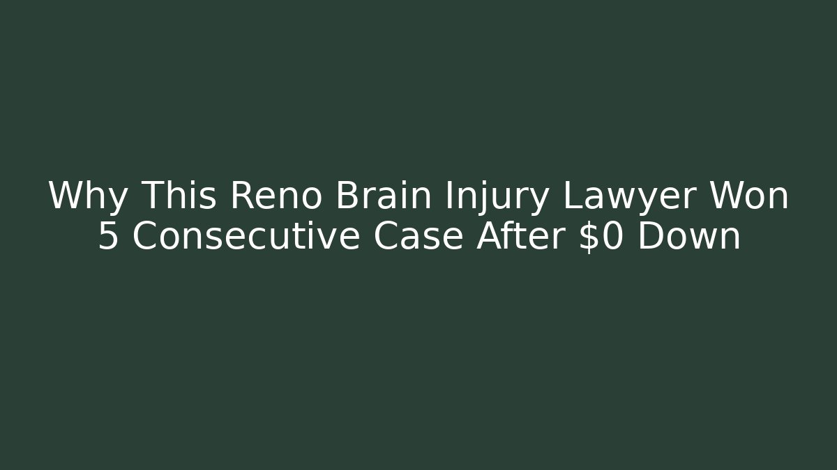 Why This Reno Brain Injury Lawyer Won 5 Consecutive Case After $0 Down