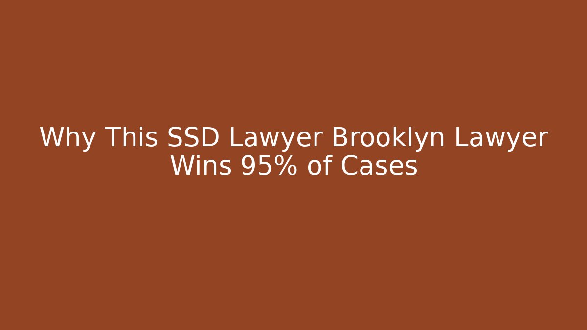 Why This SSD Lawyer Brooklyn Lawyer Wins 95% of Cases