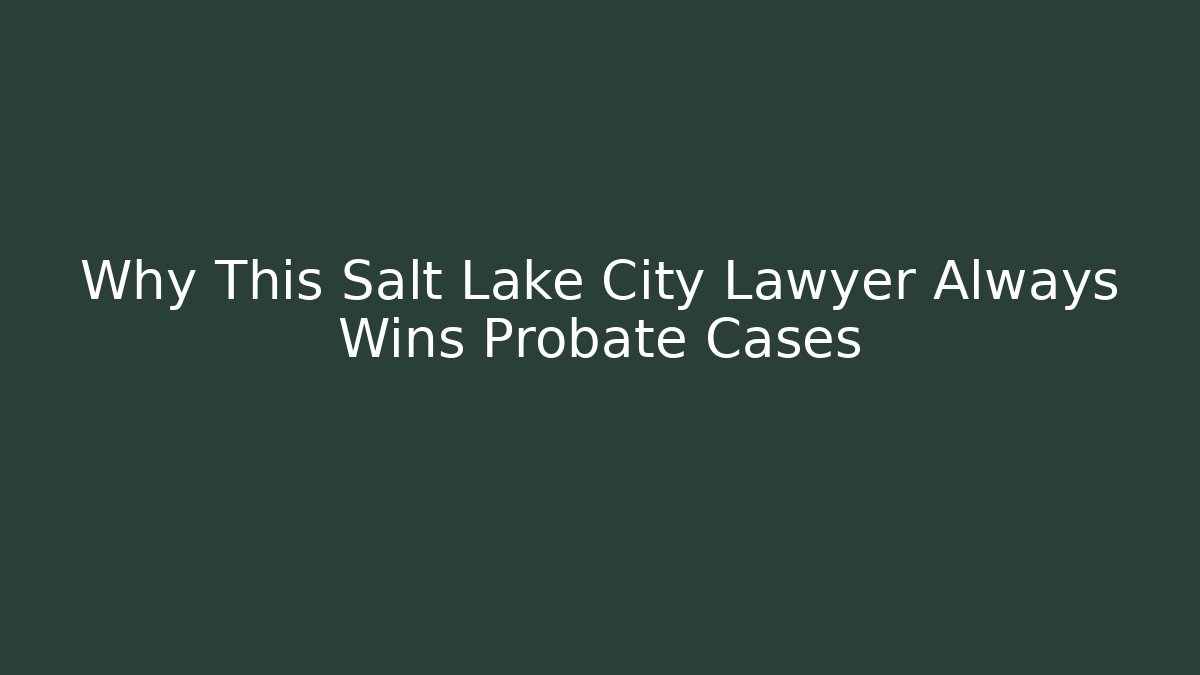 Why This Salt Lake City Lawyer Always Wins Probate Cases