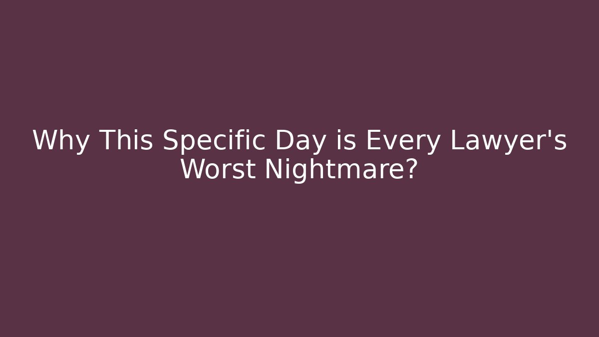 Why This Specific Day is Every Lawyer’s Worst Nightmare?