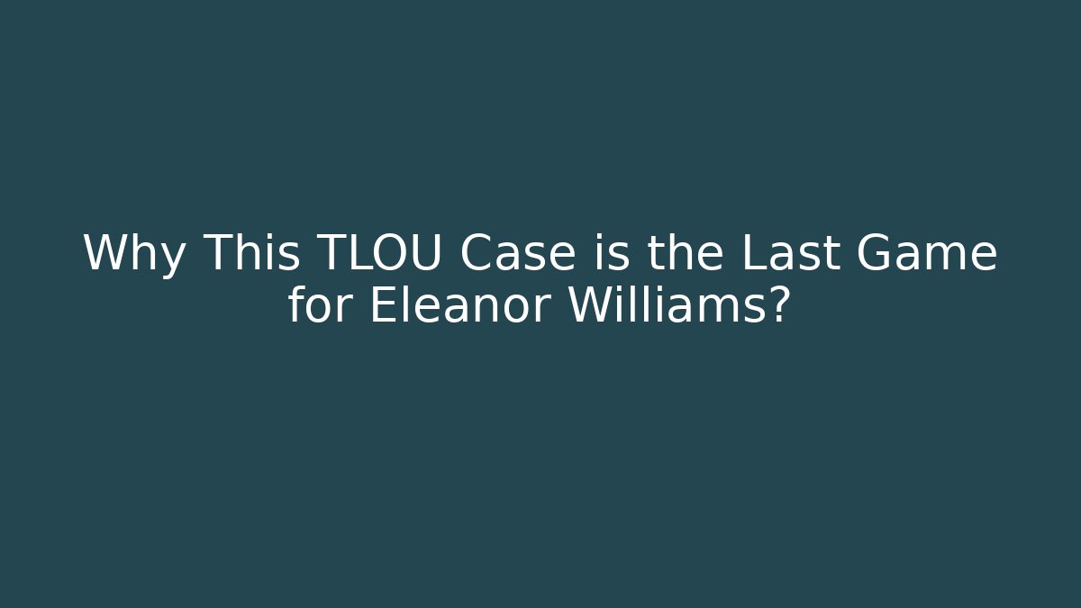 Why This TLOU Case is the Last Game for Eleanor Williams?