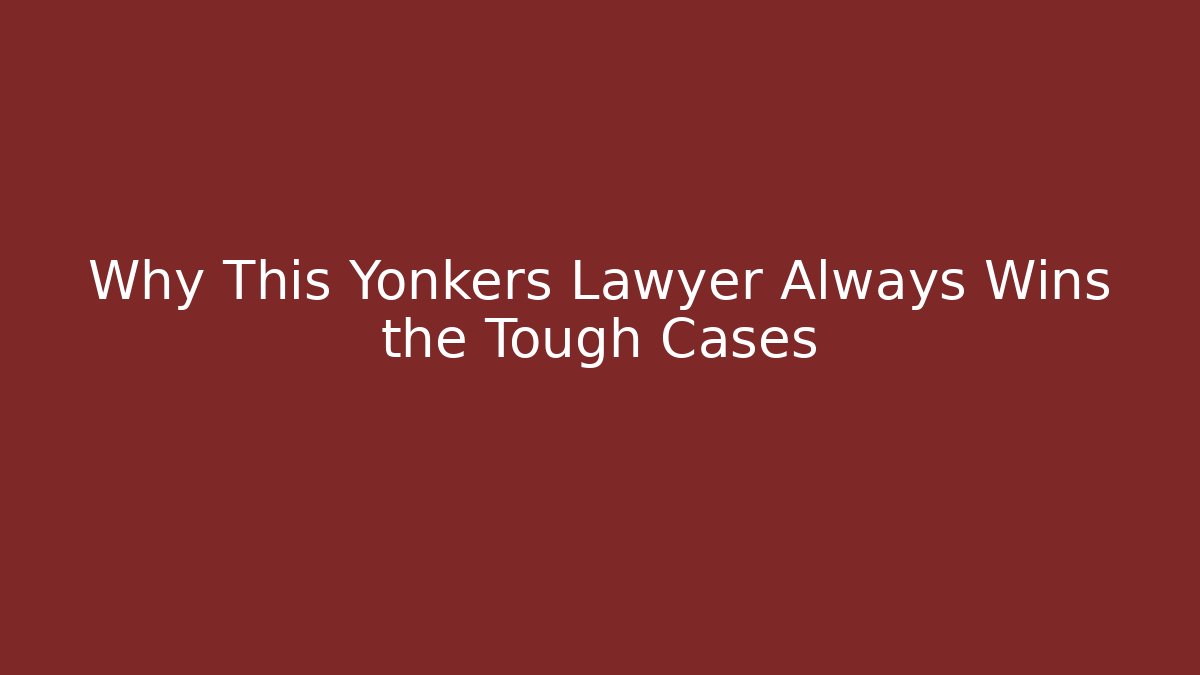 Why This Yonkers Lawyer Always Wins the Tough Cases