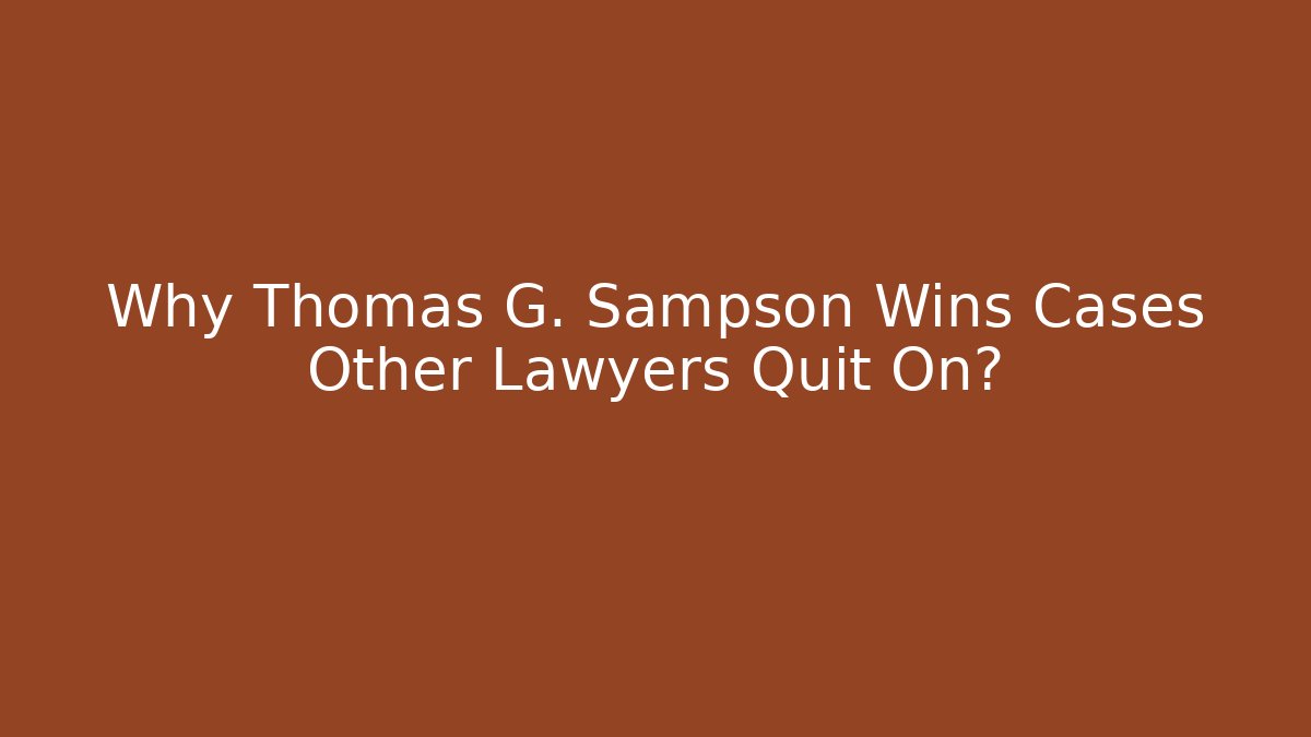 Why Thomas G. Sampson Wins Cases Other Lawyers Quit On?
