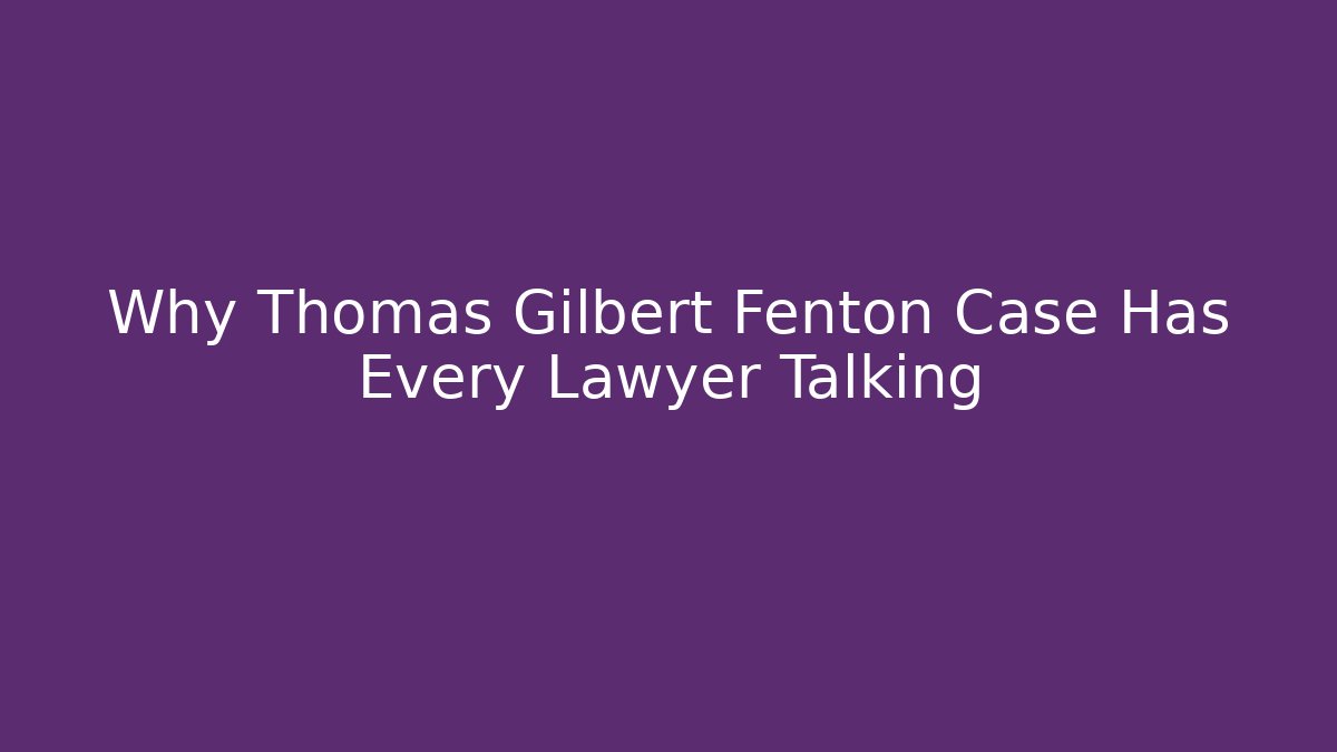 Why Thomas Gilbert Fenton Case Has Every Lawyer Talking