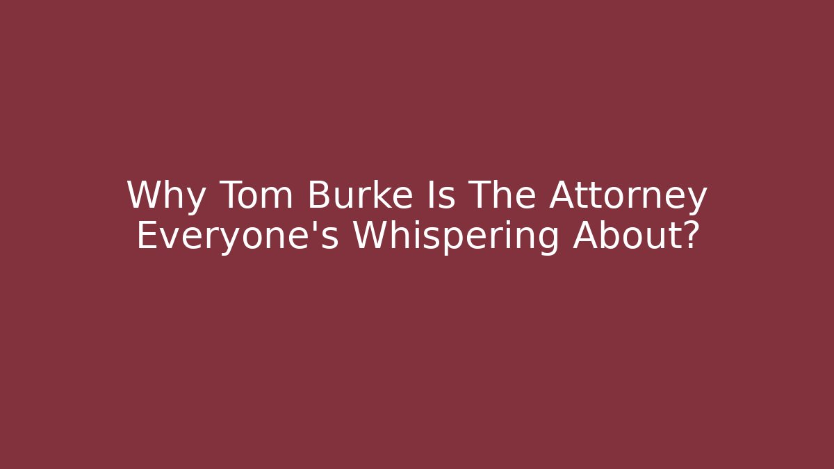 Why Tom Burke Is The Attorney Everyone's Whispering About?