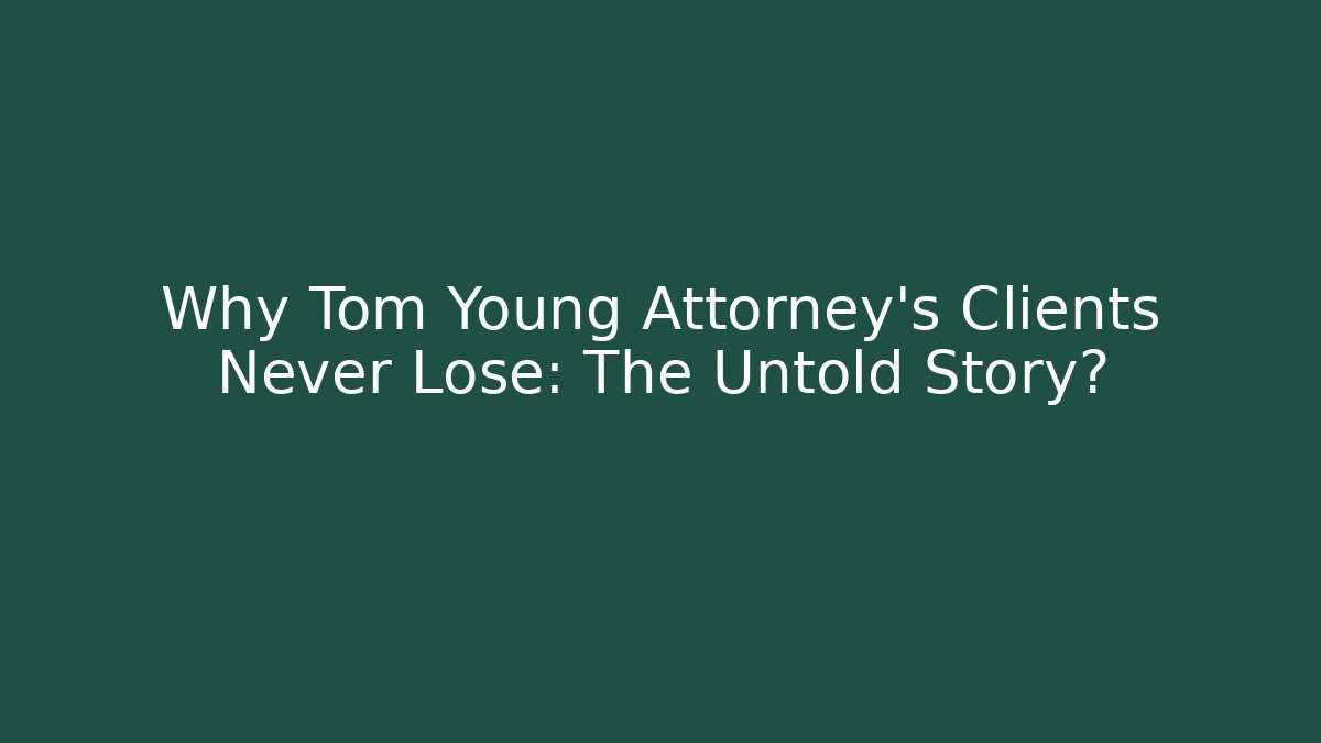 Why Tom Young Attorney's Clients Never Lose: The Untold Story?