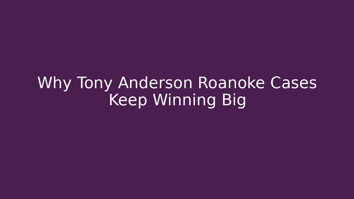 Why Tony Anderson Roanoke Cases Keep Winning Big - WealthxGroup
