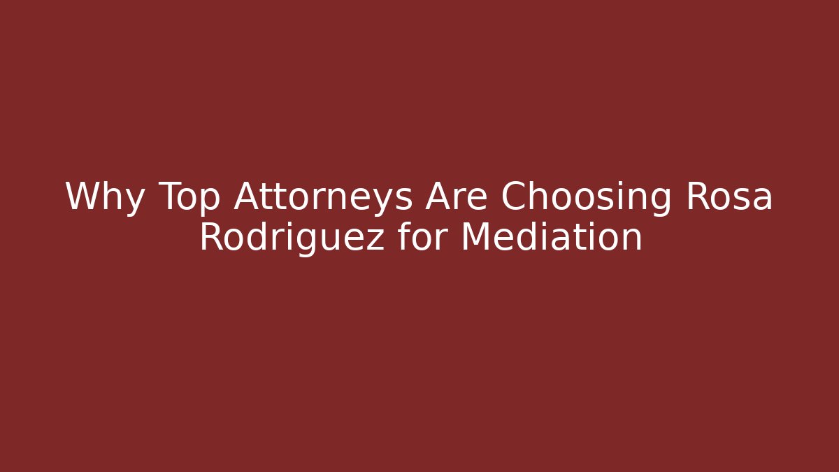 Why Top Attorneys Are Choosing Rosa Rodriguez for Mediation